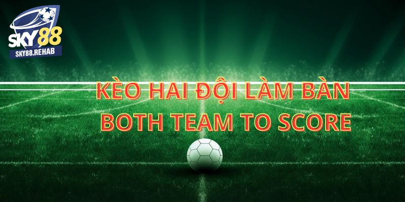 Định nghĩa về kèo hai đội đều làm bàn (Both Team to Score) 