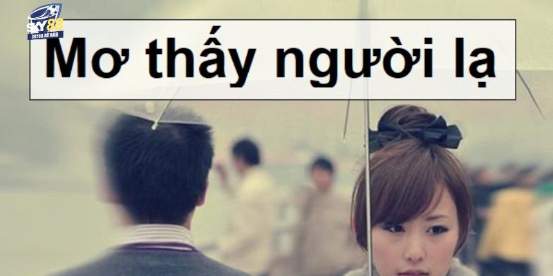 Ý nghĩa của việc mơ thấy người lạ